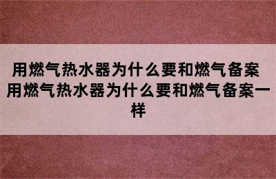 用燃气热水器为什么要和燃气备案 用燃气热水器为什么要和燃气备案一样